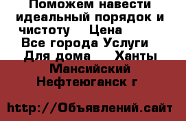 Поможем навести идеальный порядок и чистоту! › Цена ­ 100 - Все города Услуги » Для дома   . Ханты-Мансийский,Нефтеюганск г.